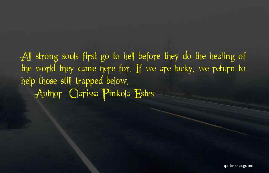 Clarissa Pinkola Estes Quotes: All Strong Souls First Go To Hell Before They Do The Healing Of The World They Came Here For. If