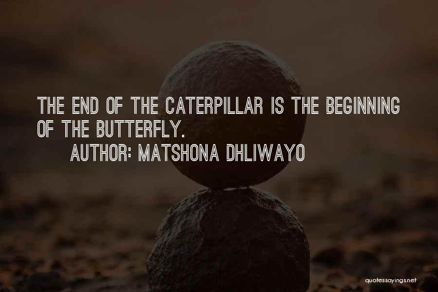 Matshona Dhliwayo Quotes: The End Of The Caterpillar Is The Beginning Of The Butterfly.