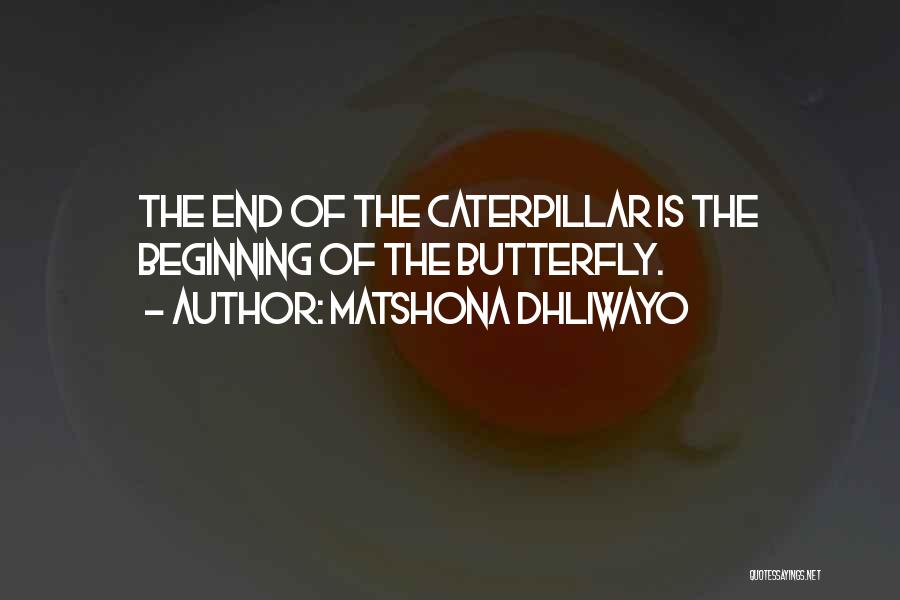 Matshona Dhliwayo Quotes: The End Of The Caterpillar Is The Beginning Of The Butterfly.