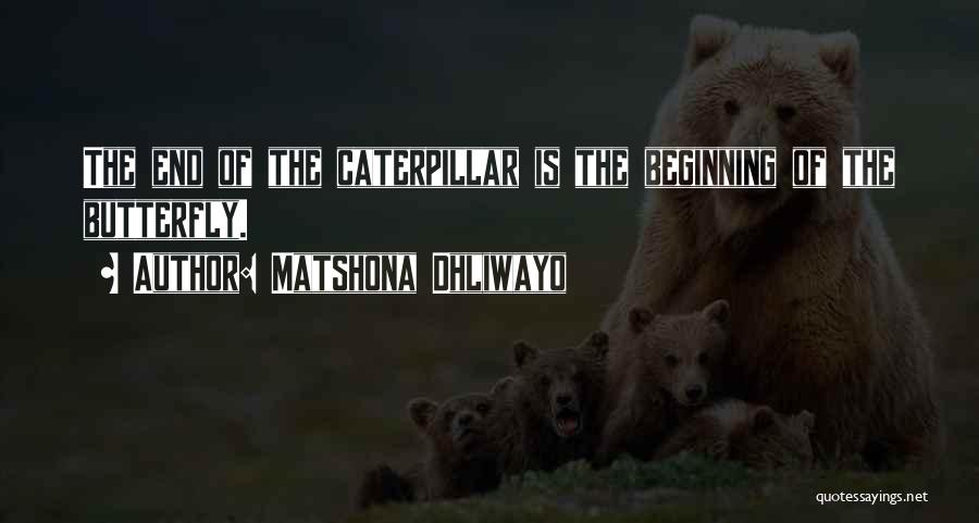 Matshona Dhliwayo Quotes: The End Of The Caterpillar Is The Beginning Of The Butterfly.