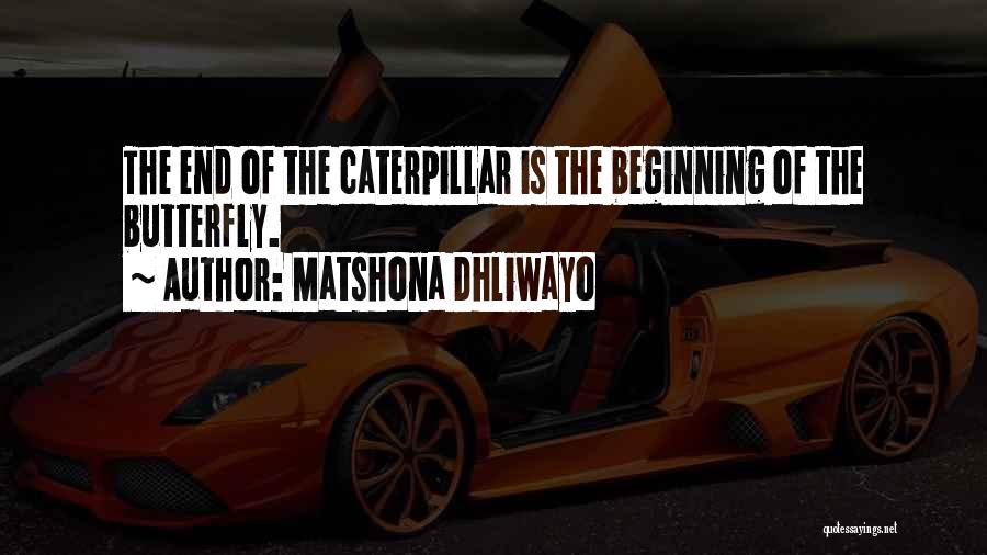 Matshona Dhliwayo Quotes: The End Of The Caterpillar Is The Beginning Of The Butterfly.