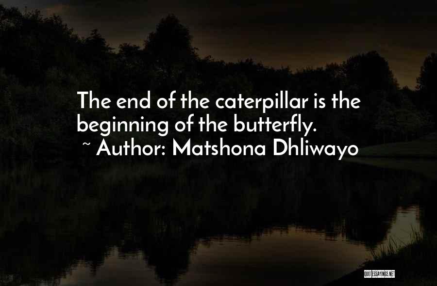 Matshona Dhliwayo Quotes: The End Of The Caterpillar Is The Beginning Of The Butterfly.