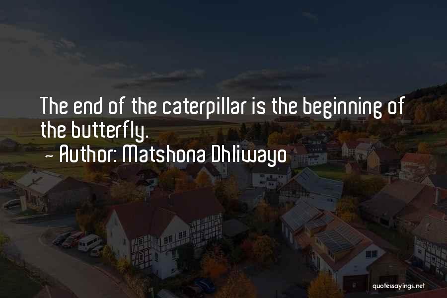 Matshona Dhliwayo Quotes: The End Of The Caterpillar Is The Beginning Of The Butterfly.