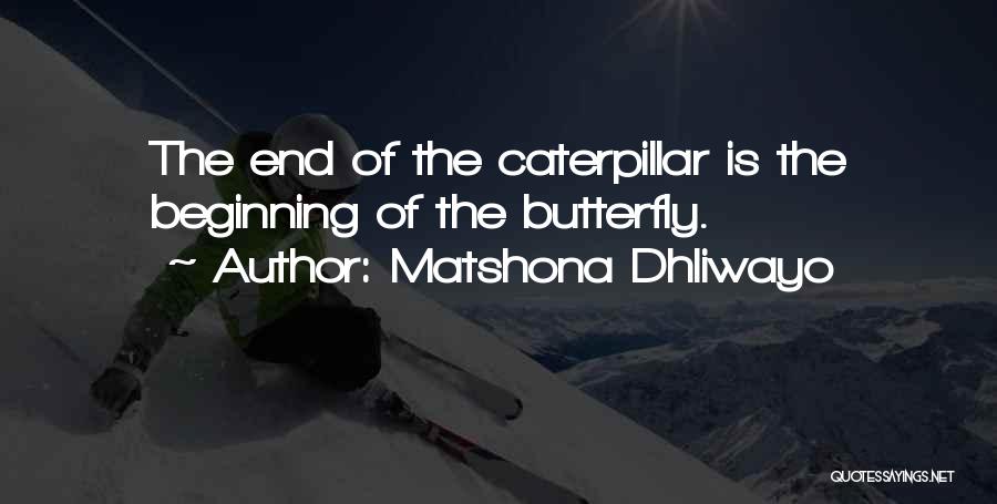 Matshona Dhliwayo Quotes: The End Of The Caterpillar Is The Beginning Of The Butterfly.