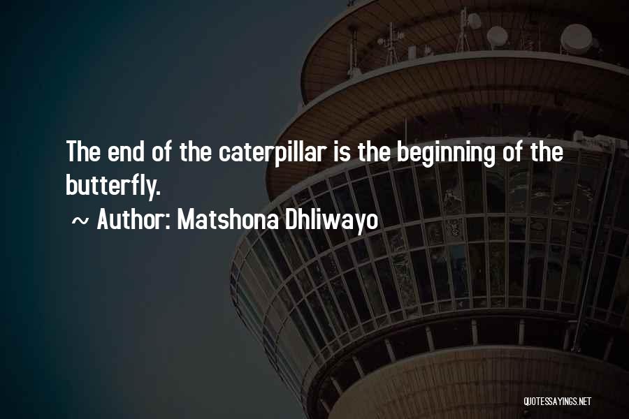 Matshona Dhliwayo Quotes: The End Of The Caterpillar Is The Beginning Of The Butterfly.