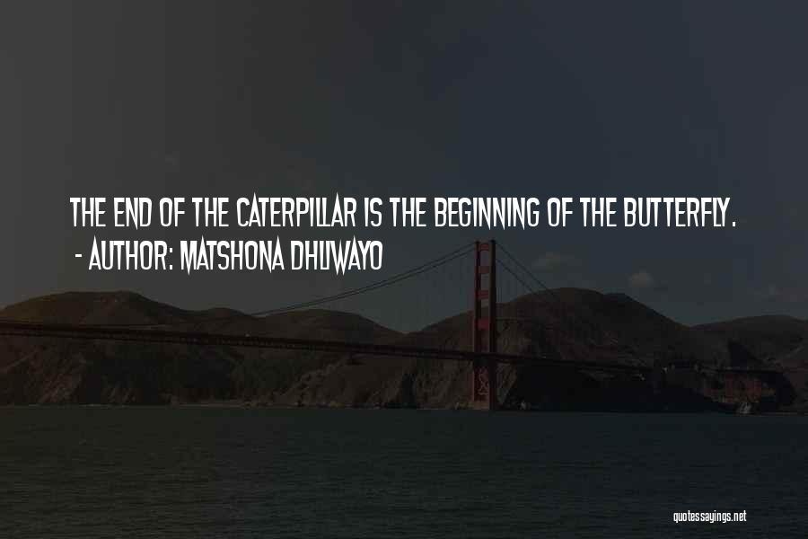 Matshona Dhliwayo Quotes: The End Of The Caterpillar Is The Beginning Of The Butterfly.