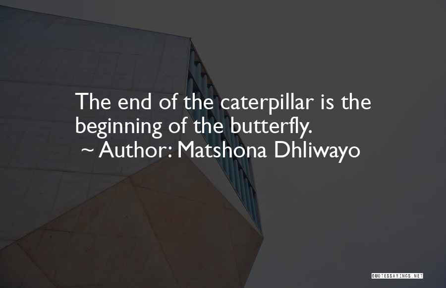 Matshona Dhliwayo Quotes: The End Of The Caterpillar Is The Beginning Of The Butterfly.