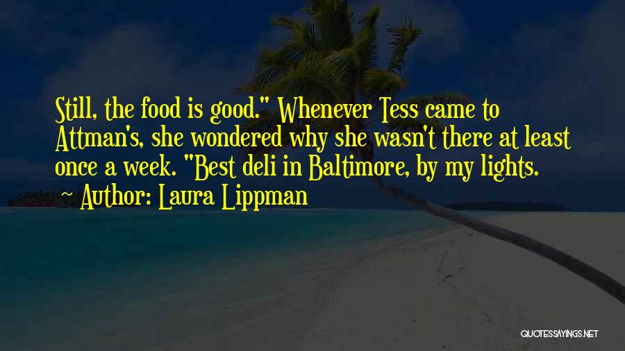 Laura Lippman Quotes: Still, The Food Is Good. Whenever Tess Came To Attman's, She Wondered Why She Wasn't There At Least Once A