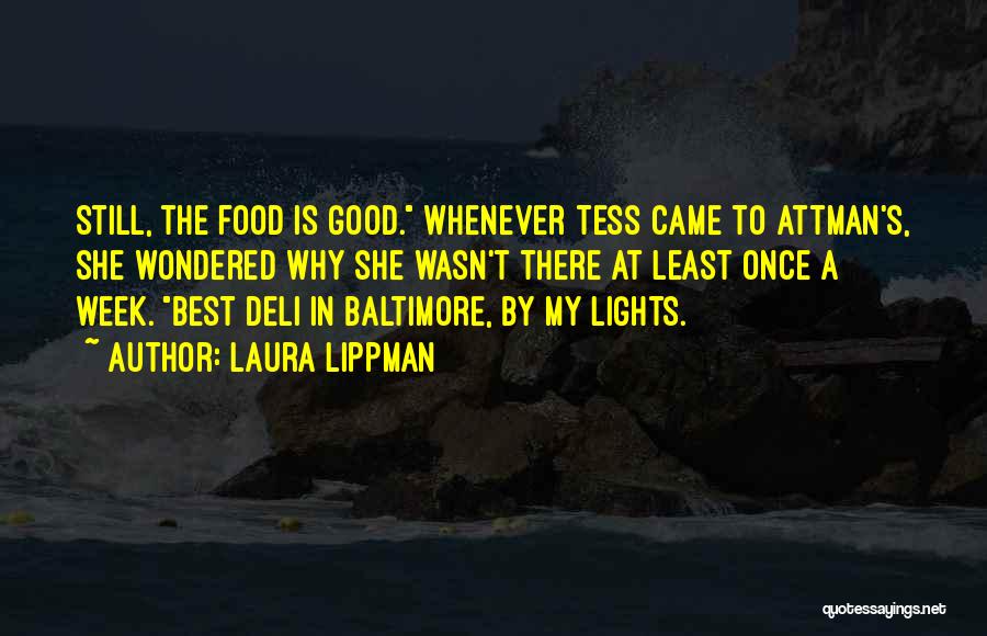 Laura Lippman Quotes: Still, The Food Is Good. Whenever Tess Came To Attman's, She Wondered Why She Wasn't There At Least Once A