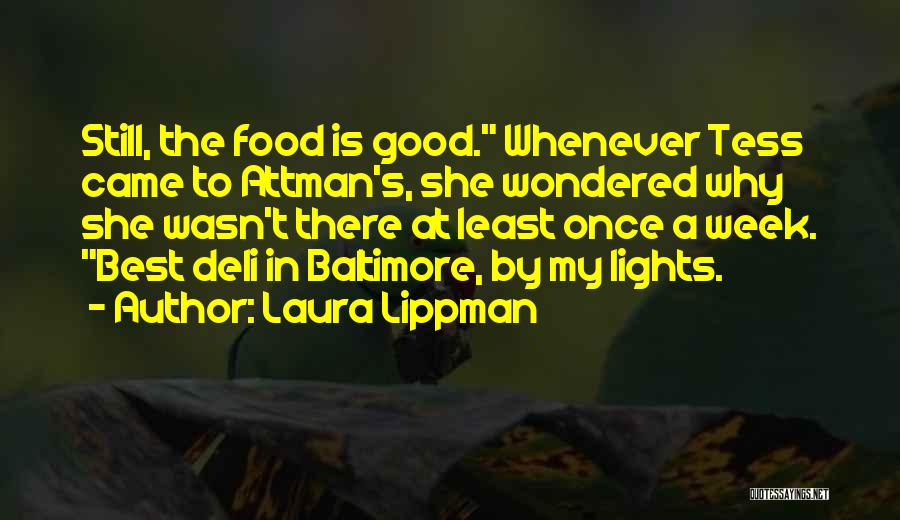 Laura Lippman Quotes: Still, The Food Is Good. Whenever Tess Came To Attman's, She Wondered Why She Wasn't There At Least Once A