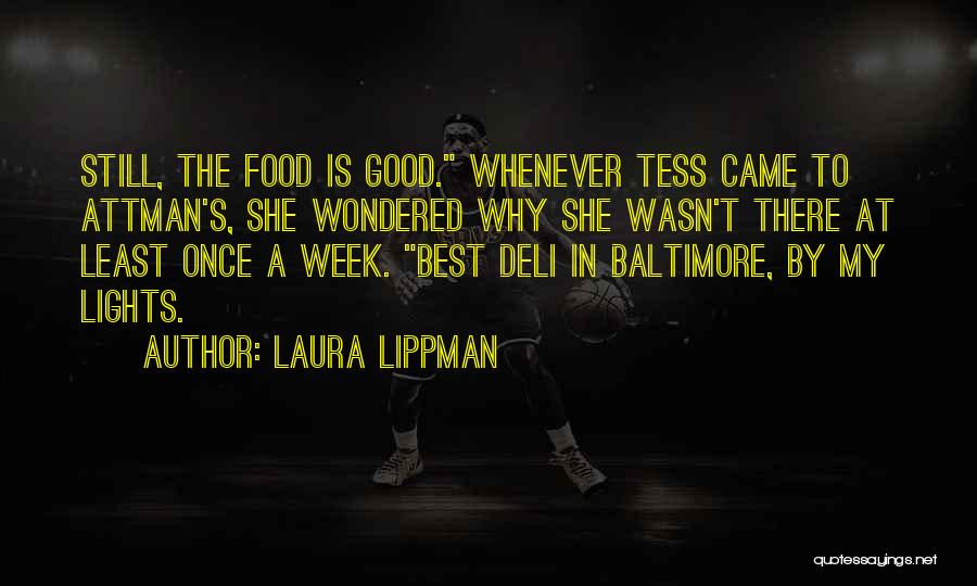 Laura Lippman Quotes: Still, The Food Is Good. Whenever Tess Came To Attman's, She Wondered Why She Wasn't There At Least Once A