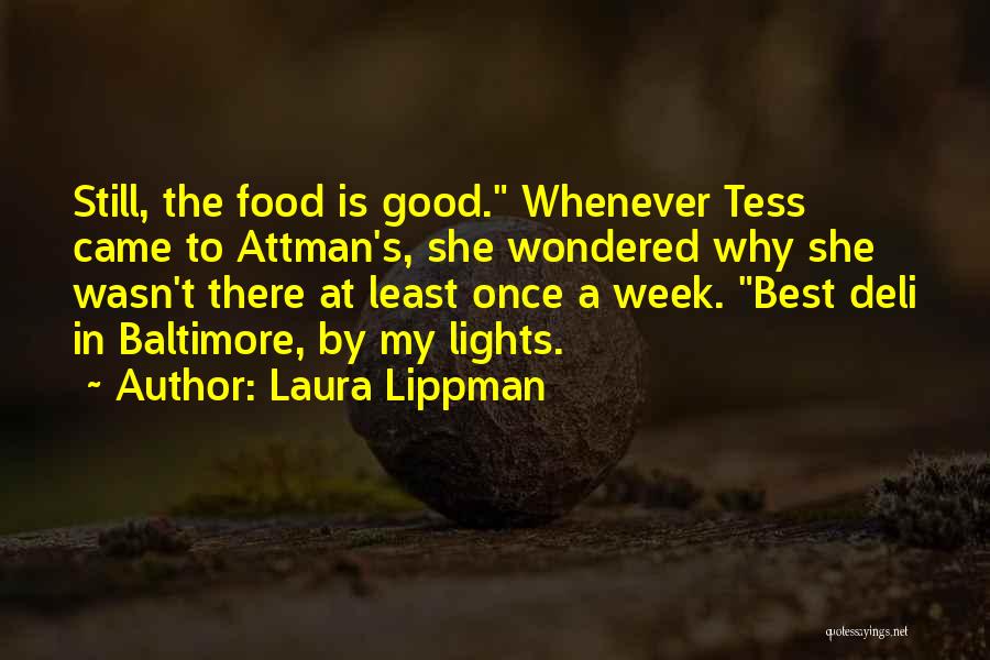 Laura Lippman Quotes: Still, The Food Is Good. Whenever Tess Came To Attman's, She Wondered Why She Wasn't There At Least Once A