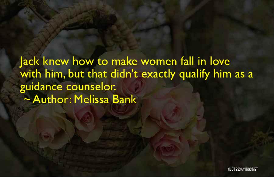 Melissa Bank Quotes: Jack Knew How To Make Women Fall In Love With Him, But That Didn't Exactly Qualify Him As A Guidance
