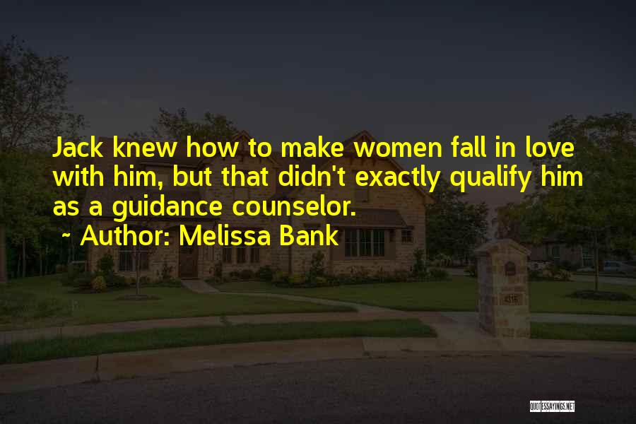 Melissa Bank Quotes: Jack Knew How To Make Women Fall In Love With Him, But That Didn't Exactly Qualify Him As A Guidance