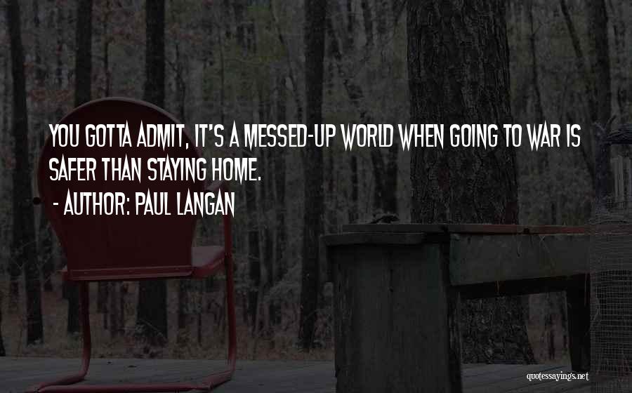 Paul Langan Quotes: You Gotta Admit, It's A Messed-up World When Going To War Is Safer Than Staying Home.