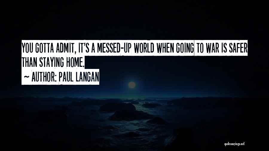 Paul Langan Quotes: You Gotta Admit, It's A Messed-up World When Going To War Is Safer Than Staying Home.