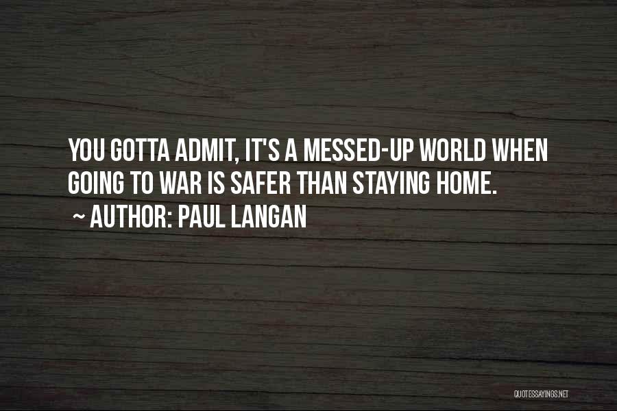 Paul Langan Quotes: You Gotta Admit, It's A Messed-up World When Going To War Is Safer Than Staying Home.