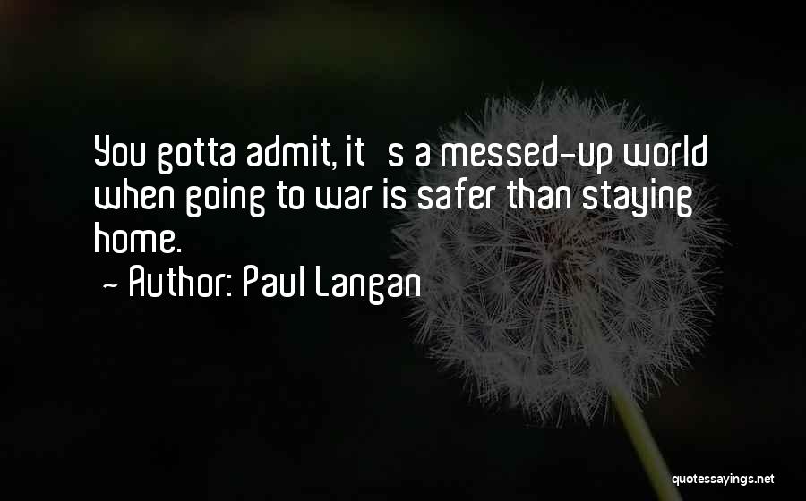 Paul Langan Quotes: You Gotta Admit, It's A Messed-up World When Going To War Is Safer Than Staying Home.
