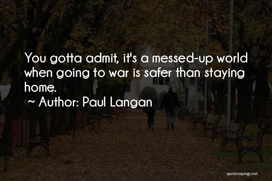 Paul Langan Quotes: You Gotta Admit, It's A Messed-up World When Going To War Is Safer Than Staying Home.