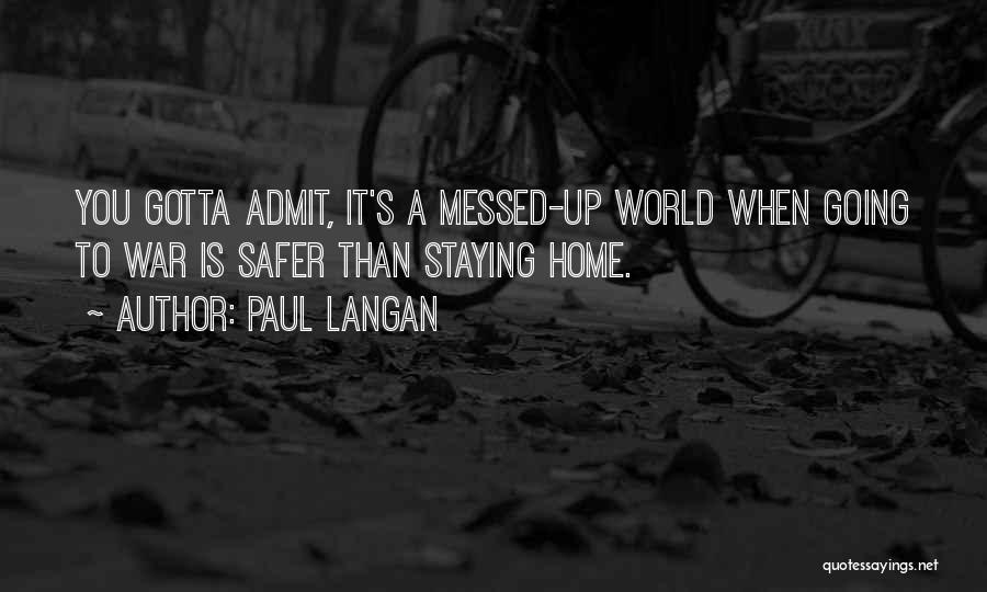 Paul Langan Quotes: You Gotta Admit, It's A Messed-up World When Going To War Is Safer Than Staying Home.