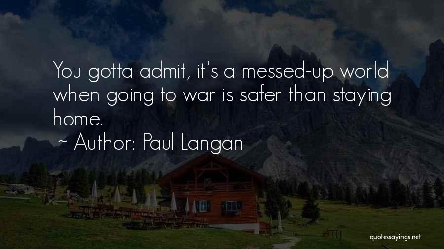 Paul Langan Quotes: You Gotta Admit, It's A Messed-up World When Going To War Is Safer Than Staying Home.