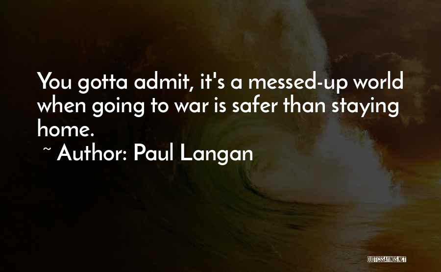 Paul Langan Quotes: You Gotta Admit, It's A Messed-up World When Going To War Is Safer Than Staying Home.