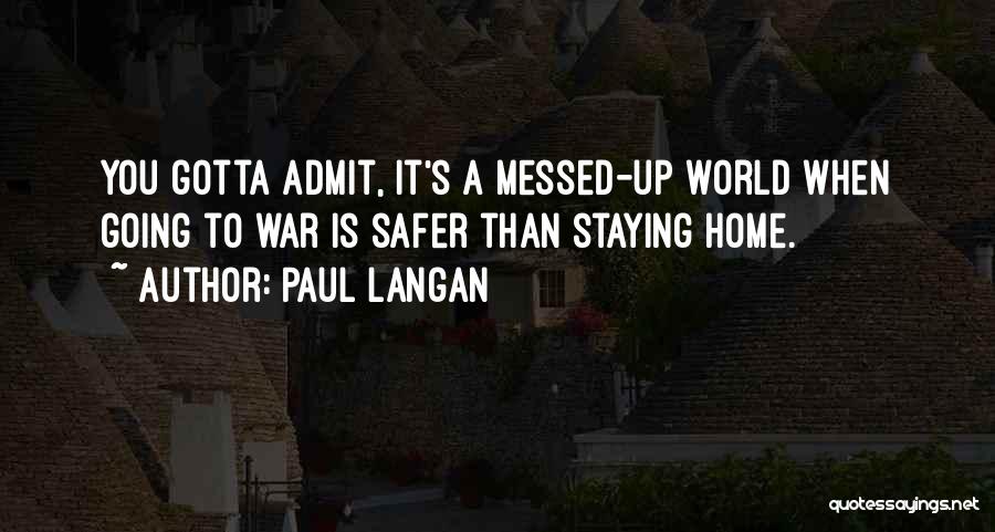 Paul Langan Quotes: You Gotta Admit, It's A Messed-up World When Going To War Is Safer Than Staying Home.