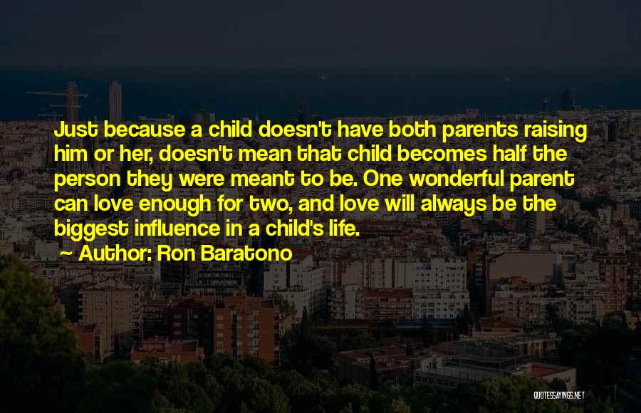 Ron Baratono Quotes: Just Because A Child Doesn't Have Both Parents Raising Him Or Her, Doesn't Mean That Child Becomes Half The Person