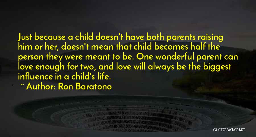 Ron Baratono Quotes: Just Because A Child Doesn't Have Both Parents Raising Him Or Her, Doesn't Mean That Child Becomes Half The Person