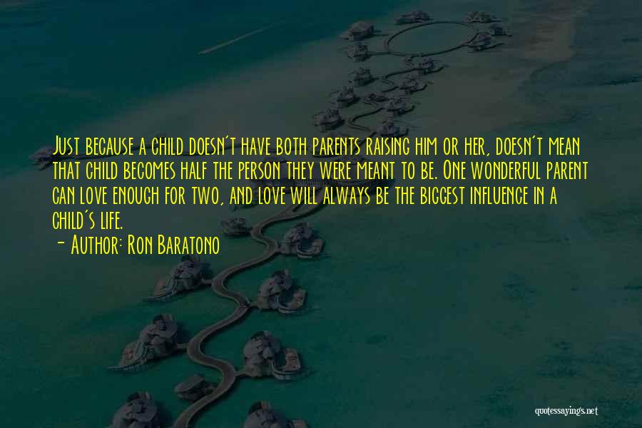 Ron Baratono Quotes: Just Because A Child Doesn't Have Both Parents Raising Him Or Her, Doesn't Mean That Child Becomes Half The Person