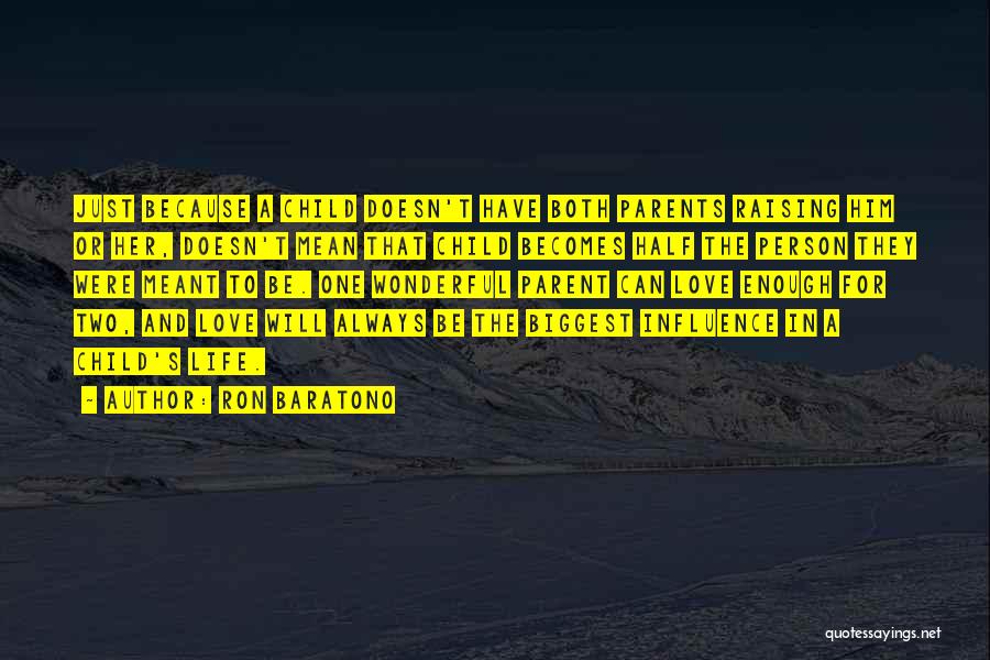 Ron Baratono Quotes: Just Because A Child Doesn't Have Both Parents Raising Him Or Her, Doesn't Mean That Child Becomes Half The Person