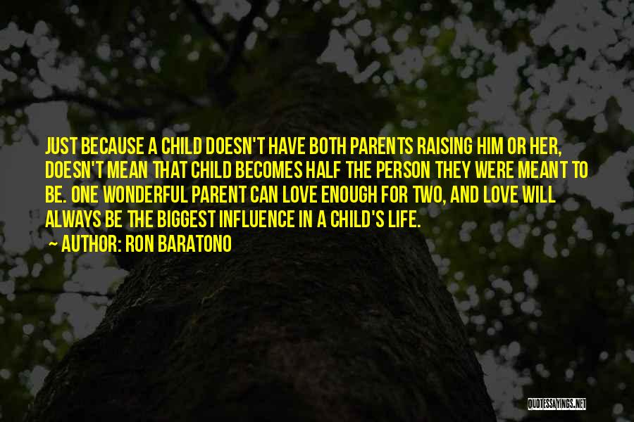 Ron Baratono Quotes: Just Because A Child Doesn't Have Both Parents Raising Him Or Her, Doesn't Mean That Child Becomes Half The Person