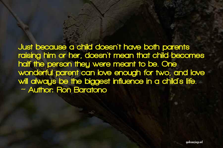 Ron Baratono Quotes: Just Because A Child Doesn't Have Both Parents Raising Him Or Her, Doesn't Mean That Child Becomes Half The Person