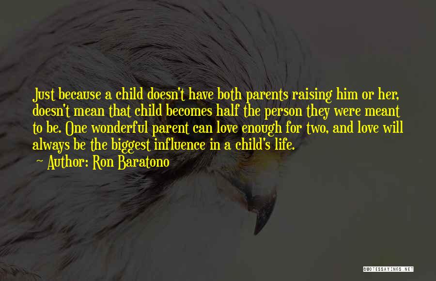 Ron Baratono Quotes: Just Because A Child Doesn't Have Both Parents Raising Him Or Her, Doesn't Mean That Child Becomes Half The Person