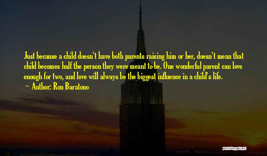 Ron Baratono Quotes: Just Because A Child Doesn't Have Both Parents Raising Him Or Her, Doesn't Mean That Child Becomes Half The Person