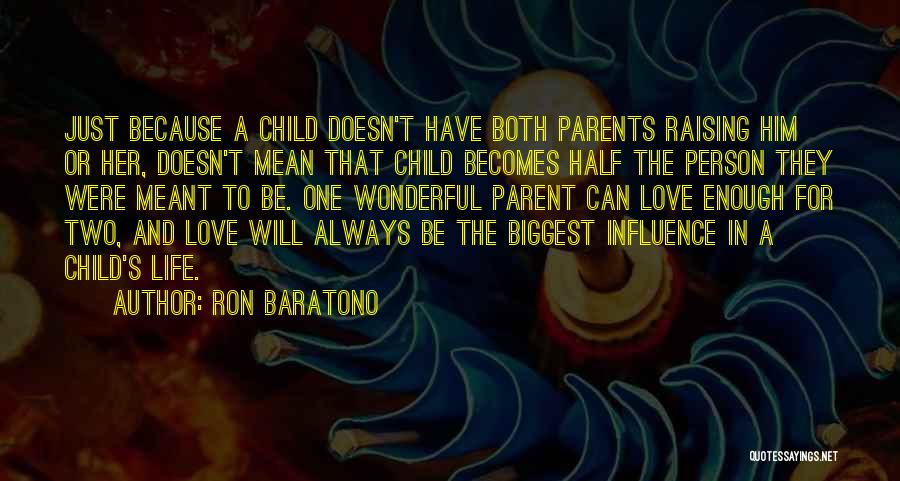 Ron Baratono Quotes: Just Because A Child Doesn't Have Both Parents Raising Him Or Her, Doesn't Mean That Child Becomes Half The Person