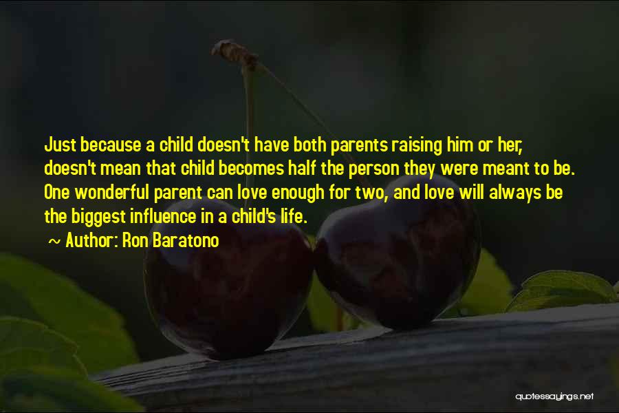 Ron Baratono Quotes: Just Because A Child Doesn't Have Both Parents Raising Him Or Her, Doesn't Mean That Child Becomes Half The Person