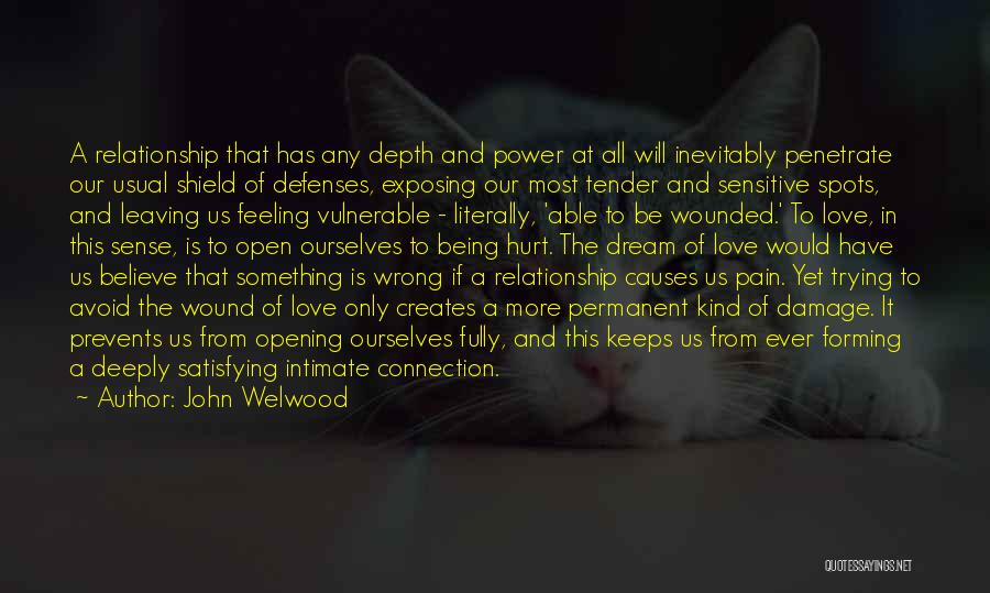 John Welwood Quotes: A Relationship That Has Any Depth And Power At All Will Inevitably Penetrate Our Usual Shield Of Defenses, Exposing Our