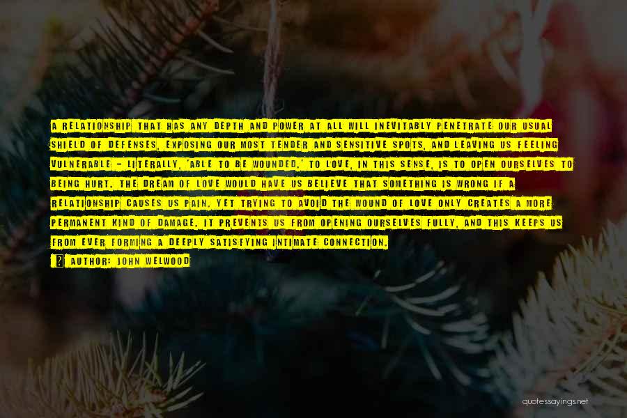 John Welwood Quotes: A Relationship That Has Any Depth And Power At All Will Inevitably Penetrate Our Usual Shield Of Defenses, Exposing Our