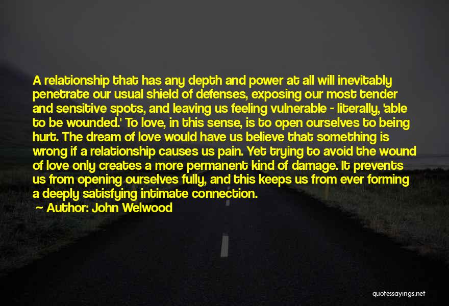 John Welwood Quotes: A Relationship That Has Any Depth And Power At All Will Inevitably Penetrate Our Usual Shield Of Defenses, Exposing Our