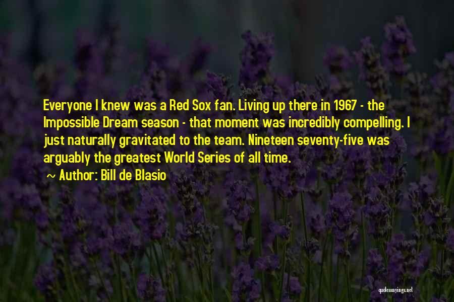 Bill De Blasio Quotes: Everyone I Knew Was A Red Sox Fan. Living Up There In 1967 - The Impossible Dream Season - That