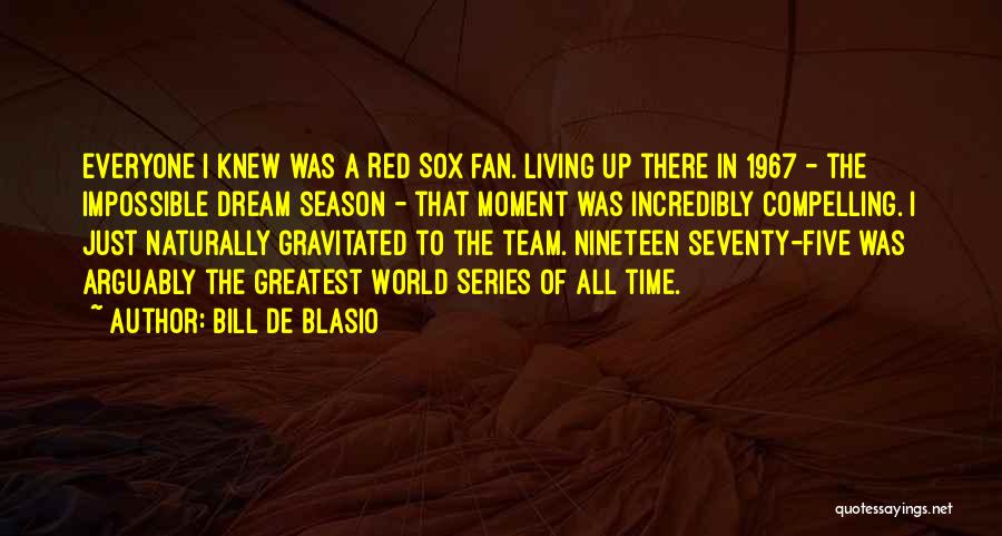 Bill De Blasio Quotes: Everyone I Knew Was A Red Sox Fan. Living Up There In 1967 - The Impossible Dream Season - That