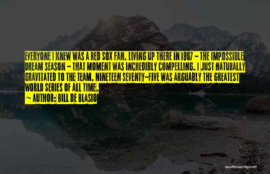 Bill De Blasio Quotes: Everyone I Knew Was A Red Sox Fan. Living Up There In 1967 - The Impossible Dream Season - That