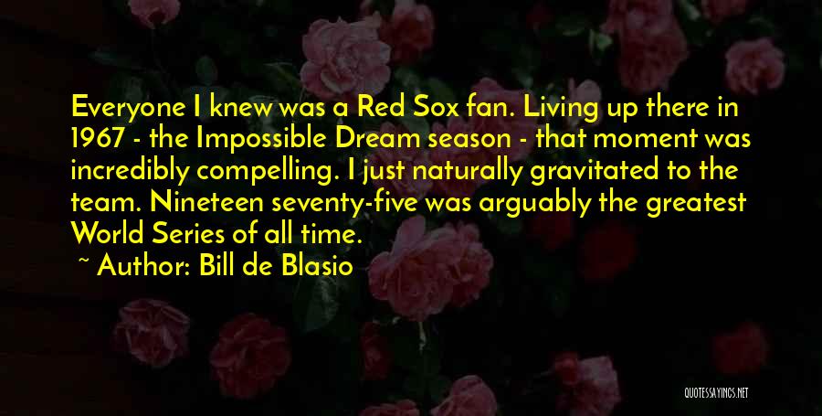 Bill De Blasio Quotes: Everyone I Knew Was A Red Sox Fan. Living Up There In 1967 - The Impossible Dream Season - That