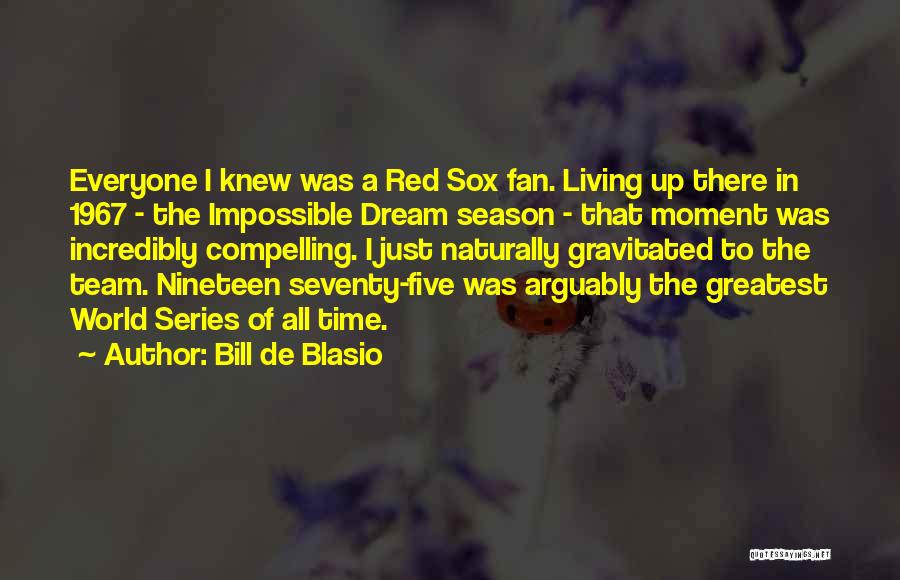 Bill De Blasio Quotes: Everyone I Knew Was A Red Sox Fan. Living Up There In 1967 - The Impossible Dream Season - That