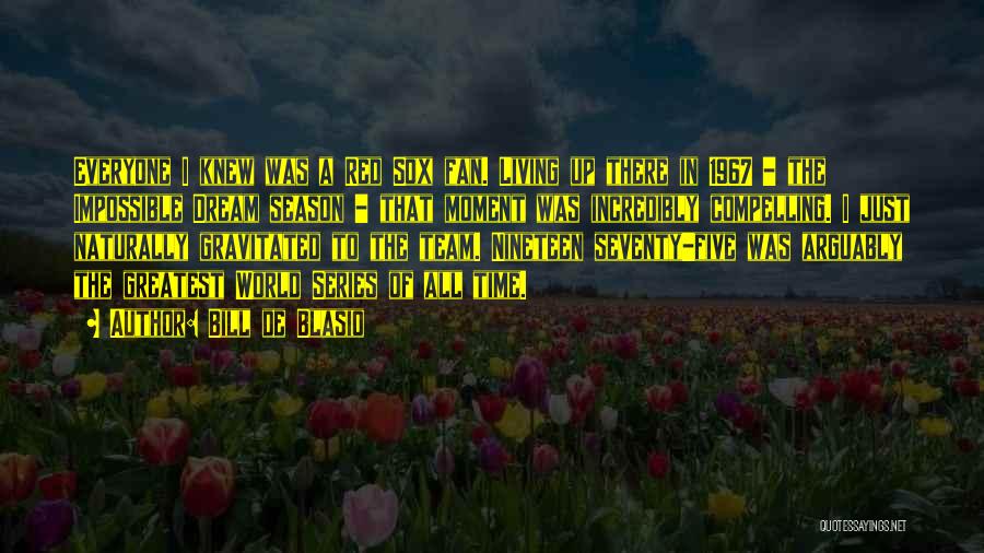 Bill De Blasio Quotes: Everyone I Knew Was A Red Sox Fan. Living Up There In 1967 - The Impossible Dream Season - That