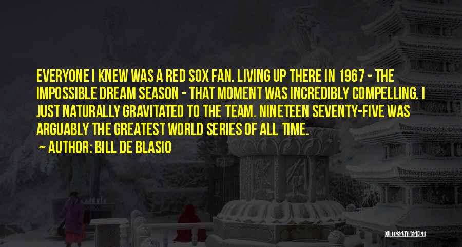Bill De Blasio Quotes: Everyone I Knew Was A Red Sox Fan. Living Up There In 1967 - The Impossible Dream Season - That