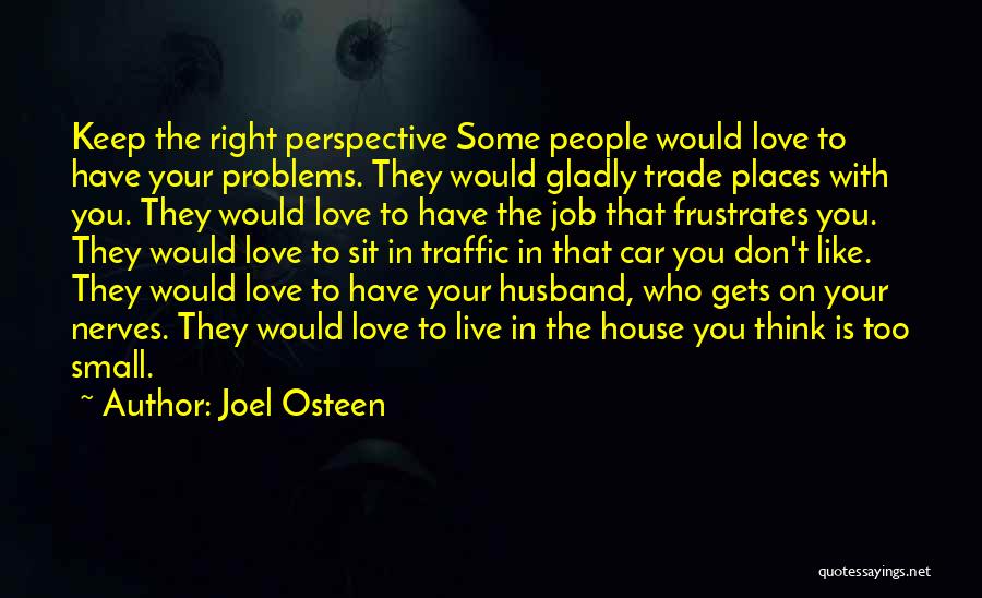 Joel Osteen Quotes: Keep The Right Perspective Some People Would Love To Have Your Problems. They Would Gladly Trade Places With You. They