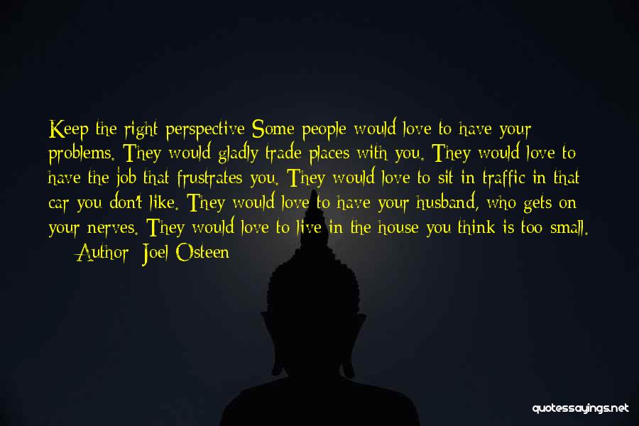 Joel Osteen Quotes: Keep The Right Perspective Some People Would Love To Have Your Problems. They Would Gladly Trade Places With You. They