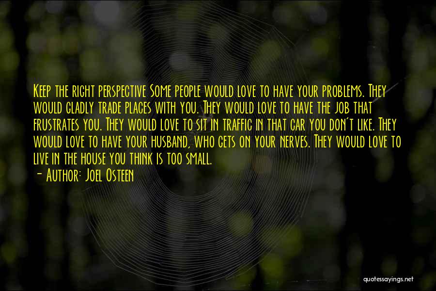 Joel Osteen Quotes: Keep The Right Perspective Some People Would Love To Have Your Problems. They Would Gladly Trade Places With You. They